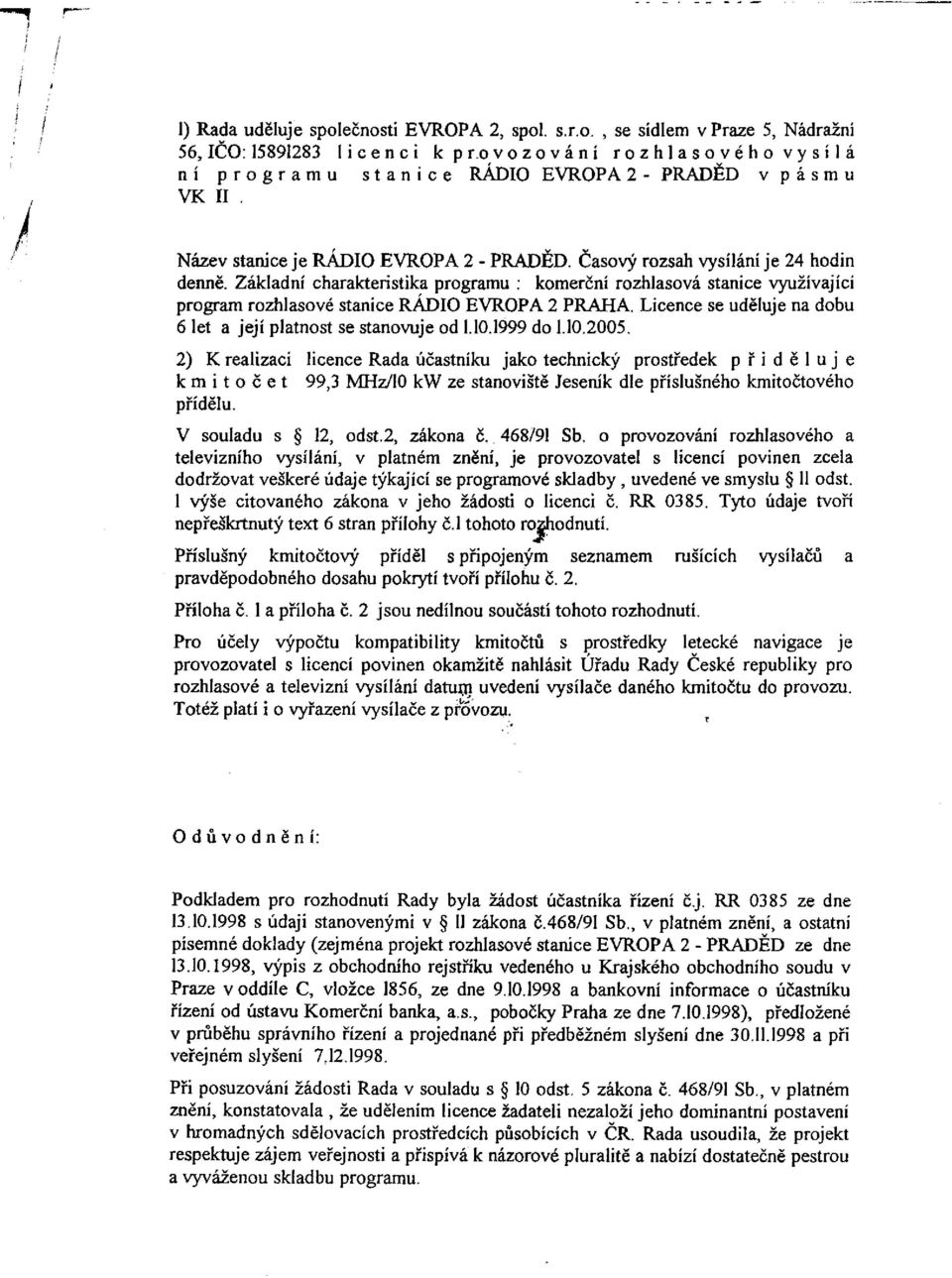 Základní charakteristika programu : komerční rozhlasová stanice využívající program rozhlasové stanice RÁDIO EVROPA 2 PRAHA. Licence se uděluje na dobu 6 let a její platnost se stanovuje od 1.10.