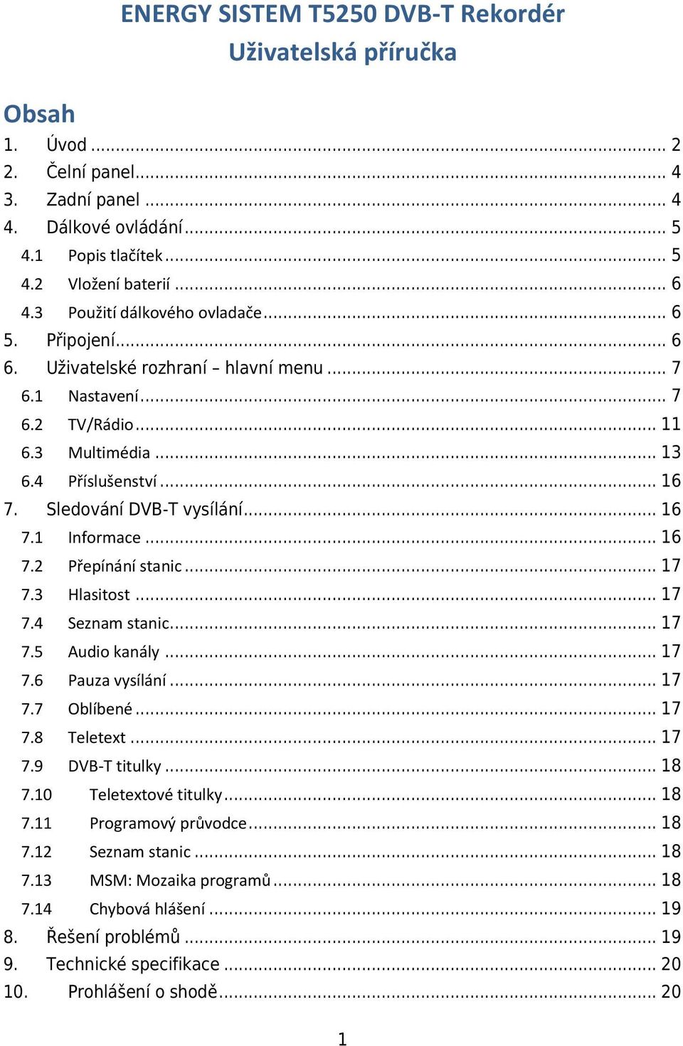 Sledování DVB-T vysílání... 16 7.1 Informace... 16 7.2 Přepínání stanic... 17 7.3 Hlasitost... 17 7.4 Seznam stanic... 17 7.5 Audio kanály... 17 7.6 Pauza vysílání... 17 7.7 Oblíbené... 17 7.8 Teletext.