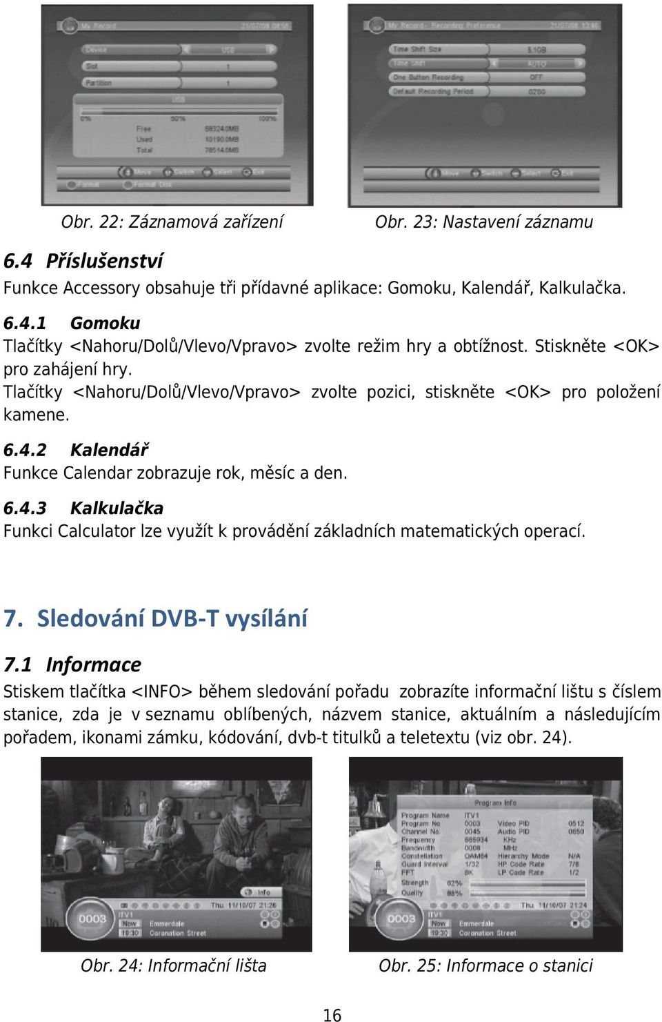 2 Kalendář Funkce Calendar zobrazuje rok, měsíc a den. 6.4.3 Kalkulačka Funkci Calculator lze využít k provádění základních matematických operací. 7. Sledování DVB-T vysílání 7.