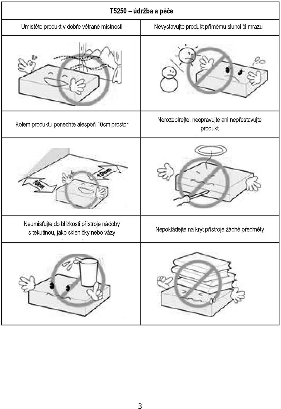 neopravujte ani nepřestavujte produkt Neumisťujte do blízkosti přístroje nádoby s