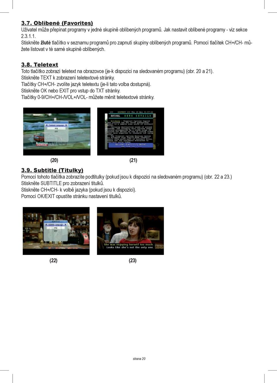 Teletext Toto tlačítko zobrazí teletext na obrazovce (je-k dispozici na sledovaném programu) (obr. 20 a 21). Stiskněte TEXT k zobrazení teletextové stránky.