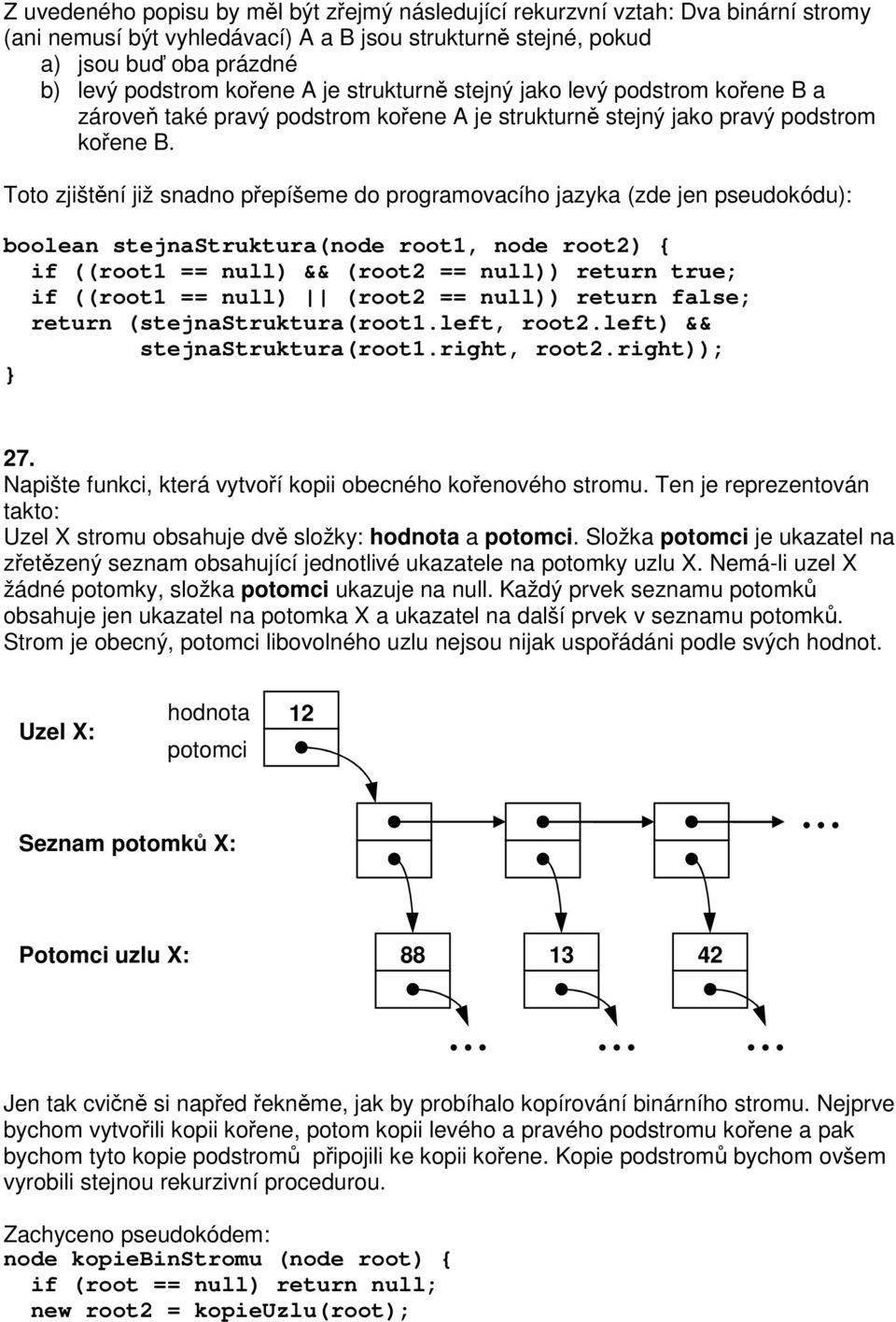 Toto zjištní již snadno pepíšeme do programovacího jazyka (zde jen pseudokódu): boolean stejnastruktura(node root1, node root2) { if ((root1 == null) && (root2 == null)) return true; if ((root1 ==