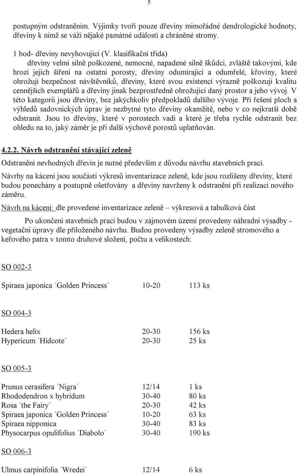 ohrožují bezpečnost návštěvníků, dřeviny, které svou existencí výrazně poškozují kvalitu cennějších exemplářů a dřeviny jinak bezprostředně ohrožující daný prostor a jeho vývoj.