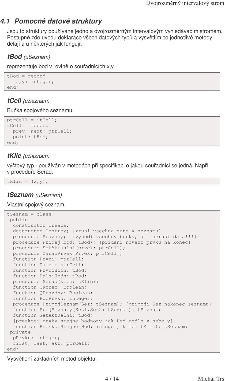 tbod (useznam) reprezentuje bod v rovin o souadnicích x,y tbod = record x,y: integer; tcell (useznam) Buka spojového seznamu.