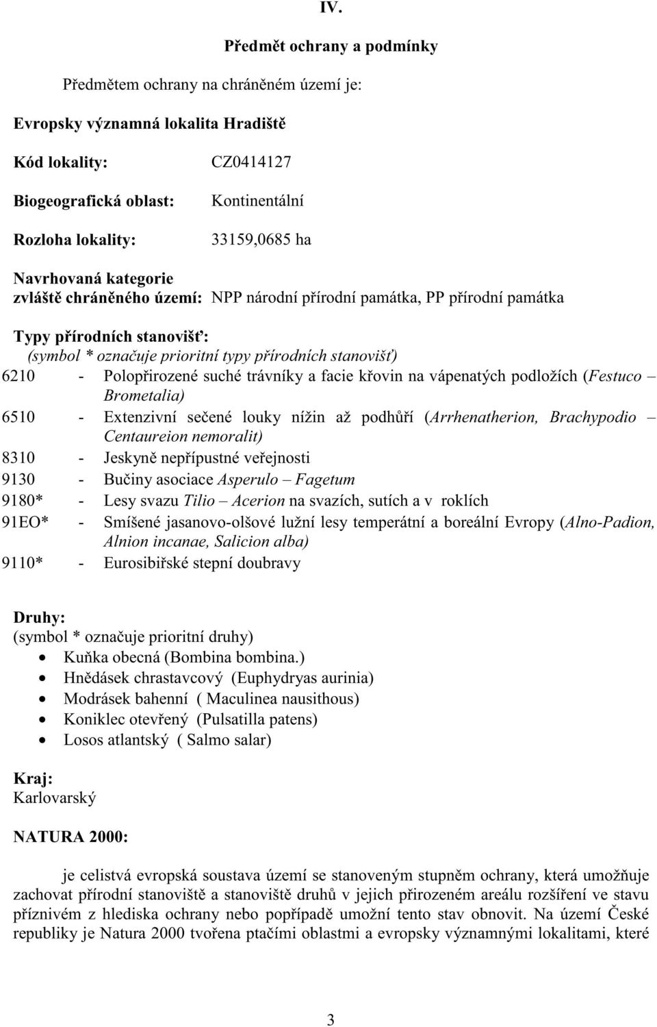 suché trávníky a facie k ovin na vápenatých podložích (Festuco Brometalia) 6510 - Extenzivní se ené louky nížin až podh í (Arrhenatherion, Brachypodio Centaureion nemoralit) 8310 - Jeskyn nep ípustné