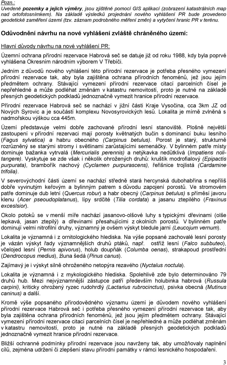 Odůvodnění návrhu na nové vyhlášení zvláště chráněného území: Hlavní důvody návrhu na nové vyhlášení PR: Územní ochrana přírodní rezervace Habrová seč se datuje již od roku 1988, kdy byla poprvé