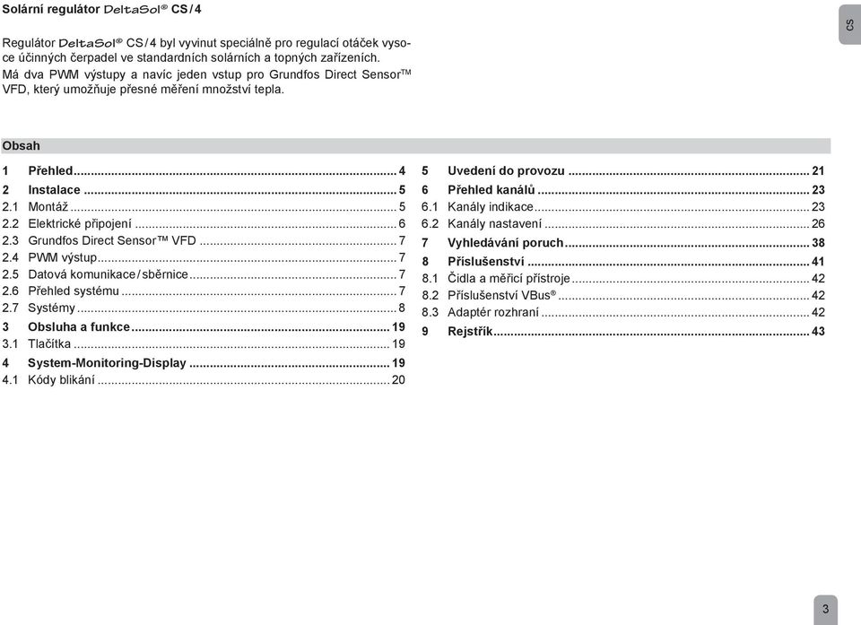 .. 6 2.3 Grundfos Direct Sensor VFD... 7 2.4 PWM výstup... 7 2.5 Datová komunikace / sběrnice... 7 2.6 Přehled systému... 7 2.7 Systémy... 8 3 Obsluha a funkce... 19 3.1 Tlačítka.