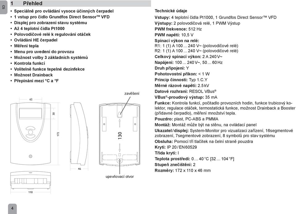 C a F 62 30 172 46 130 zavěšení upevňovací otvor Technické údaje Vstupy: 4 teplotní čidla Pt1000, 1 Grundfos Direct Sensor VFD Výstupy: 2 polovodičová relé, 1 PWM Výstup PWM frekvence: 512 Hz PWM