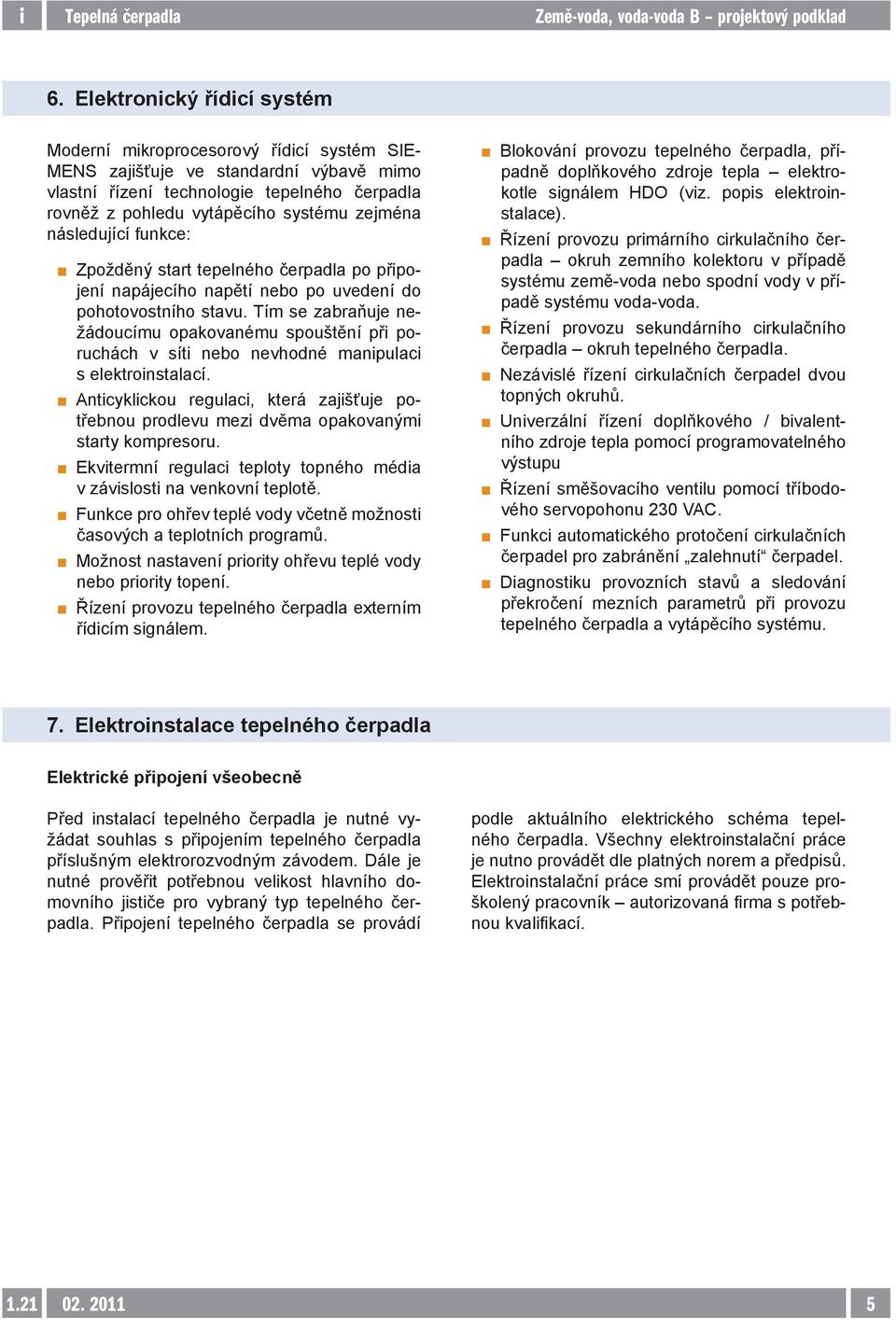 Tím se zabraňuje nežádoucímu opakovanému spouštění při poruchách v síti nebo nevhodné manipulaci s elektroinstalací.