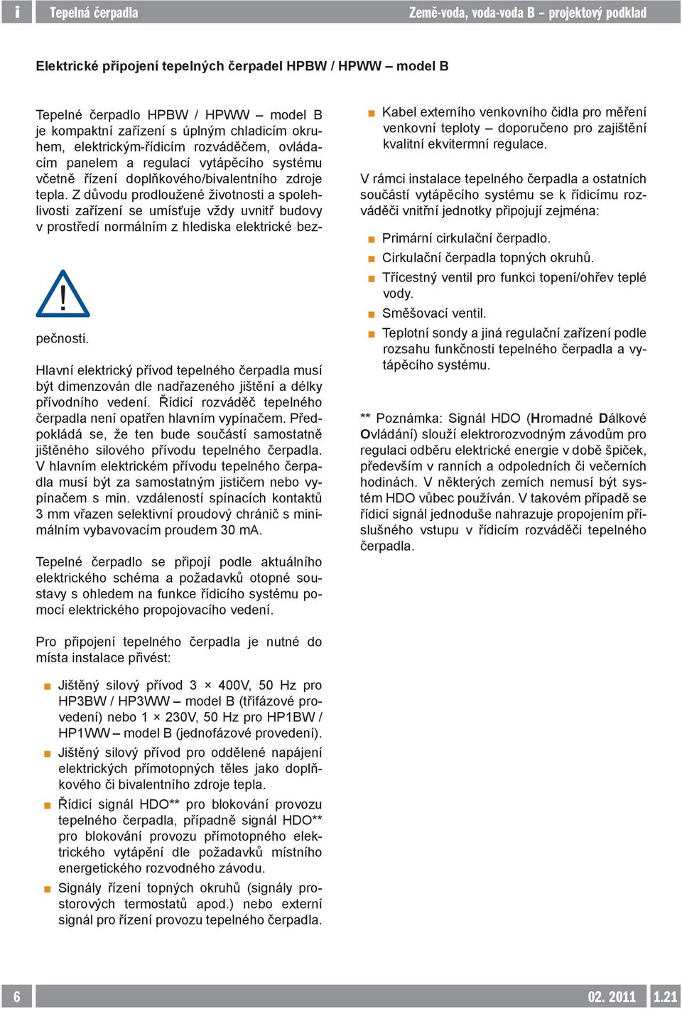 Z důvodu prodloužené životnosti a spolehlivosti zařízení se umísťuje vždy uvnitř budovy v prostředí normálním z hlediska elektrické bez- pečnosti.