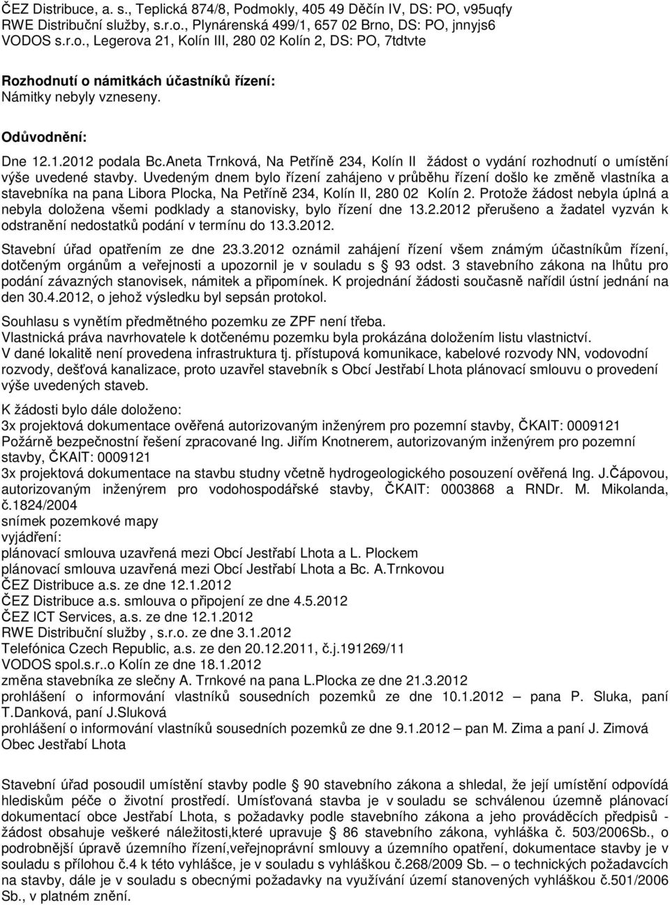 Uvedeným dnem bylo řízení zahájeno v průběhu řízení došlo ke změně vlastníka a stavebníka na pana Libora Plocka, Na Petříně 234, Kolín II, 280 02 Kolín 2.