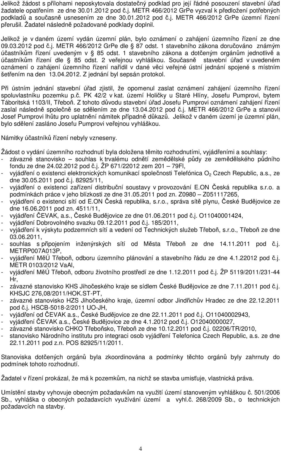 Jelikož je v daném území vydán územní plán, bylo oznámení o zahájení územního řízení ze dne 09.03.2012 pod č.j. METR 466/2012 GrPe dle 87 odst.