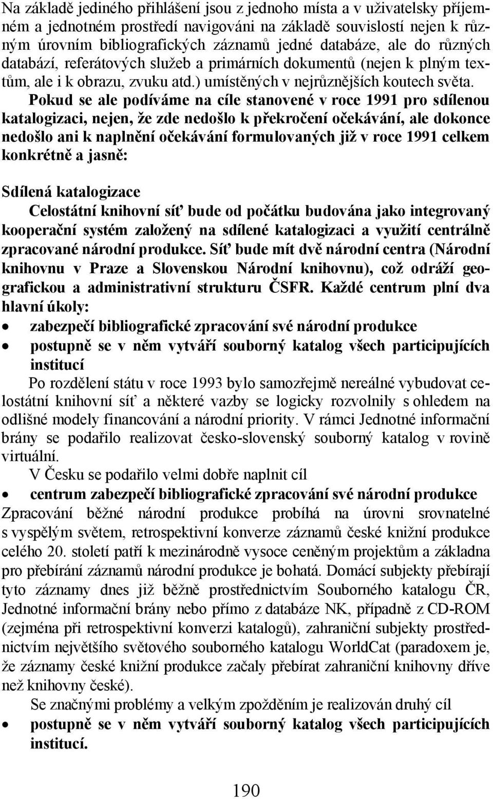 Pokud se ale podíváme na cíle stanovené v roce 1991 pro sdílenou katalogizaci, nejen, že zde nedošlo k překročení očekávání, ale dokonce nedošlo ani k naplnění očekávání formulovaných již v roce 1991