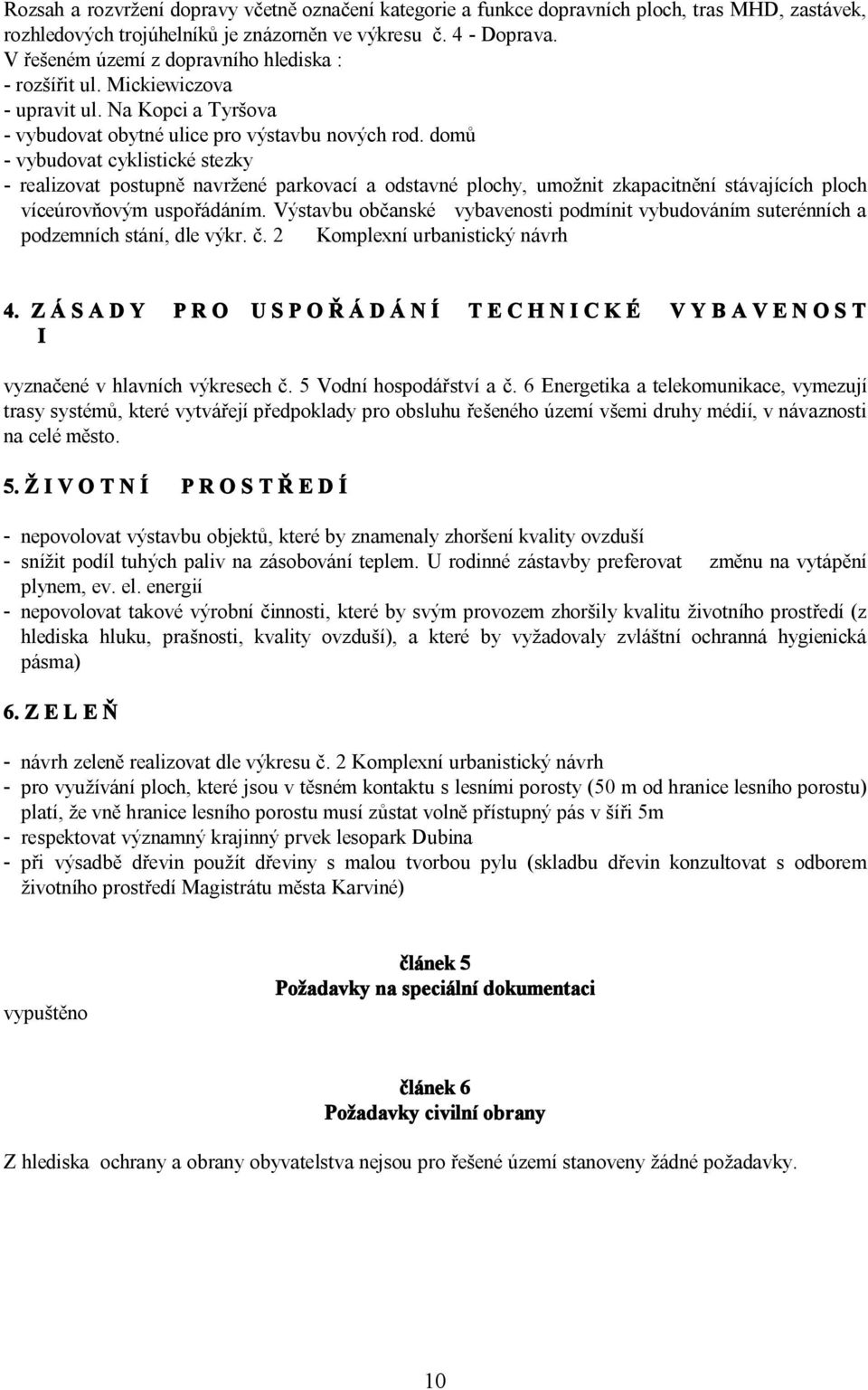 domů - vybudovat cyklistické stezky - realizovat postupně navržené parkovací a odstavné plochy, umožnit zkapacitnění stávajících ploch víceúrovňovým uspořádáním.