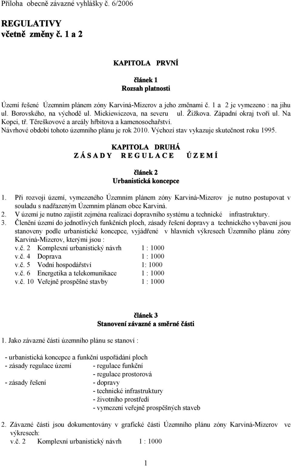 Návrhové období tohoto územního plánu je rok 2010. Výchozí stav vykazuje skutečnost roku 1995. KAPITOLA DRUHÁ Z Á S A D Y R E G U L A C E Ú Z E M Í článek 2 Urbanistická koncepce 1.