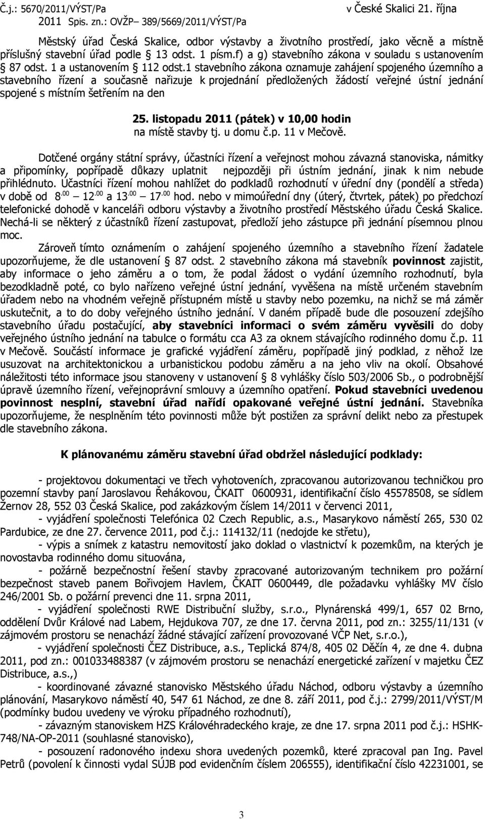 1 stavebního zákona oznamuje zahájení spojeného územního a stavebního řízení a současně nařizuje k projednání předložených žádostí veřejné ústní jednání spojené s místním šetřením na den 25.