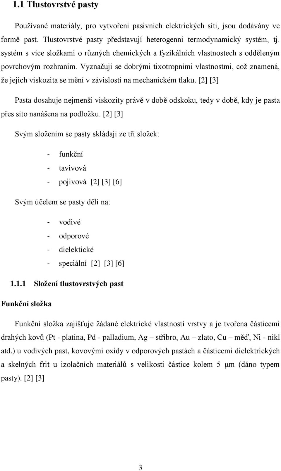 Vyznačují se dobrými tixotropními vlastnostmi, což znamená, že jejich viskozita se mění v závislosti na mechanickém tlaku.