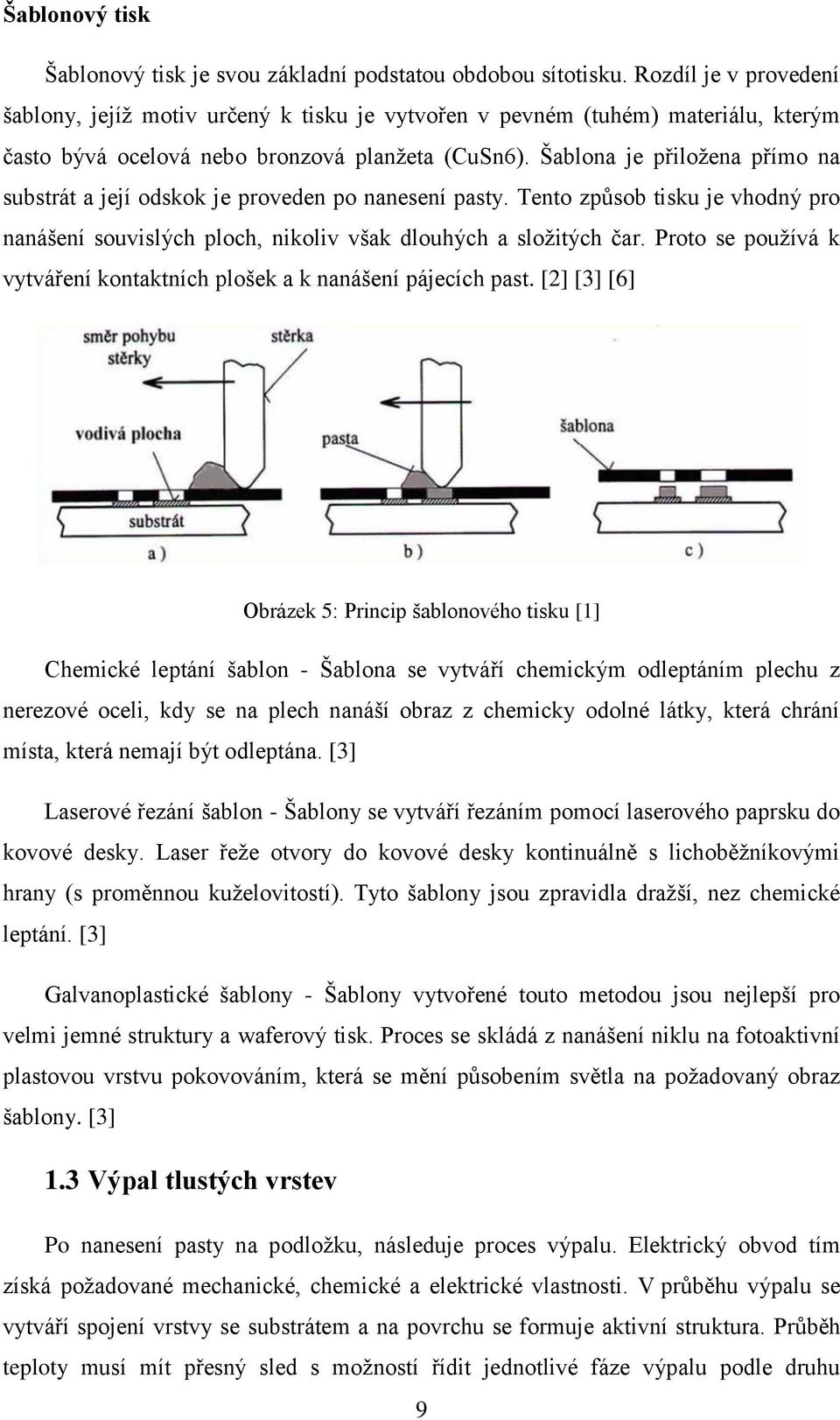 Šablona je přiložena přímo na substrát a její odskok je proveden po nanesení pasty. Tento způsob tisku je vhodný pro nanášení souvislých ploch, nikoliv však dlouhých a složitých čar.