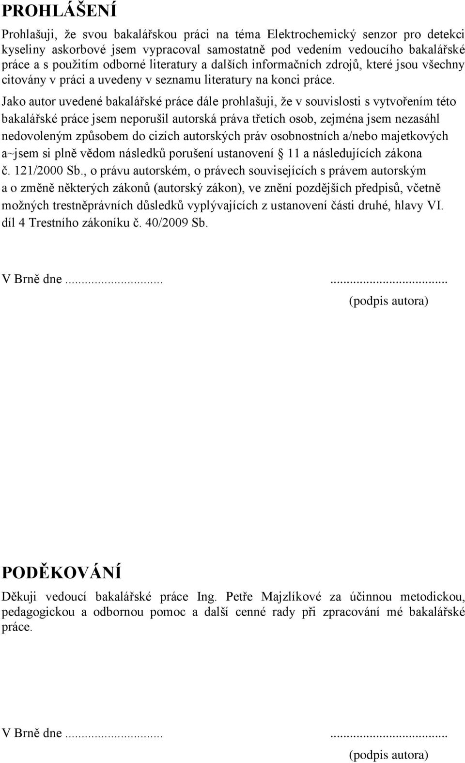 Jako autor uvedené bakalářské práce dále prohlašuji, že v souvislosti s vytvořením této bakalářské práce jsem neporušil autorská práva třetích osob, zejména jsem nezasáhl nedovoleným způsobem do