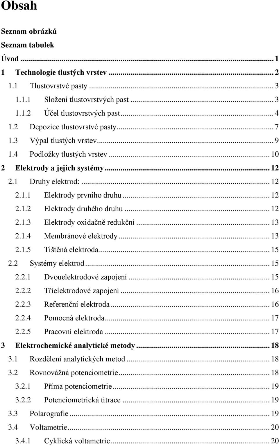 .. 12 2.1.3 Elektrody oxidačně redukční... 13 2.1.4 Membránové elektrody... 13 2.1.5 Tištěná elektroda... 15 2.2 Systémy elektrod... 15 2.2.1 Dvouelektrodové zapojení... 15 2.2.2 Tříelektrodové zapojení.