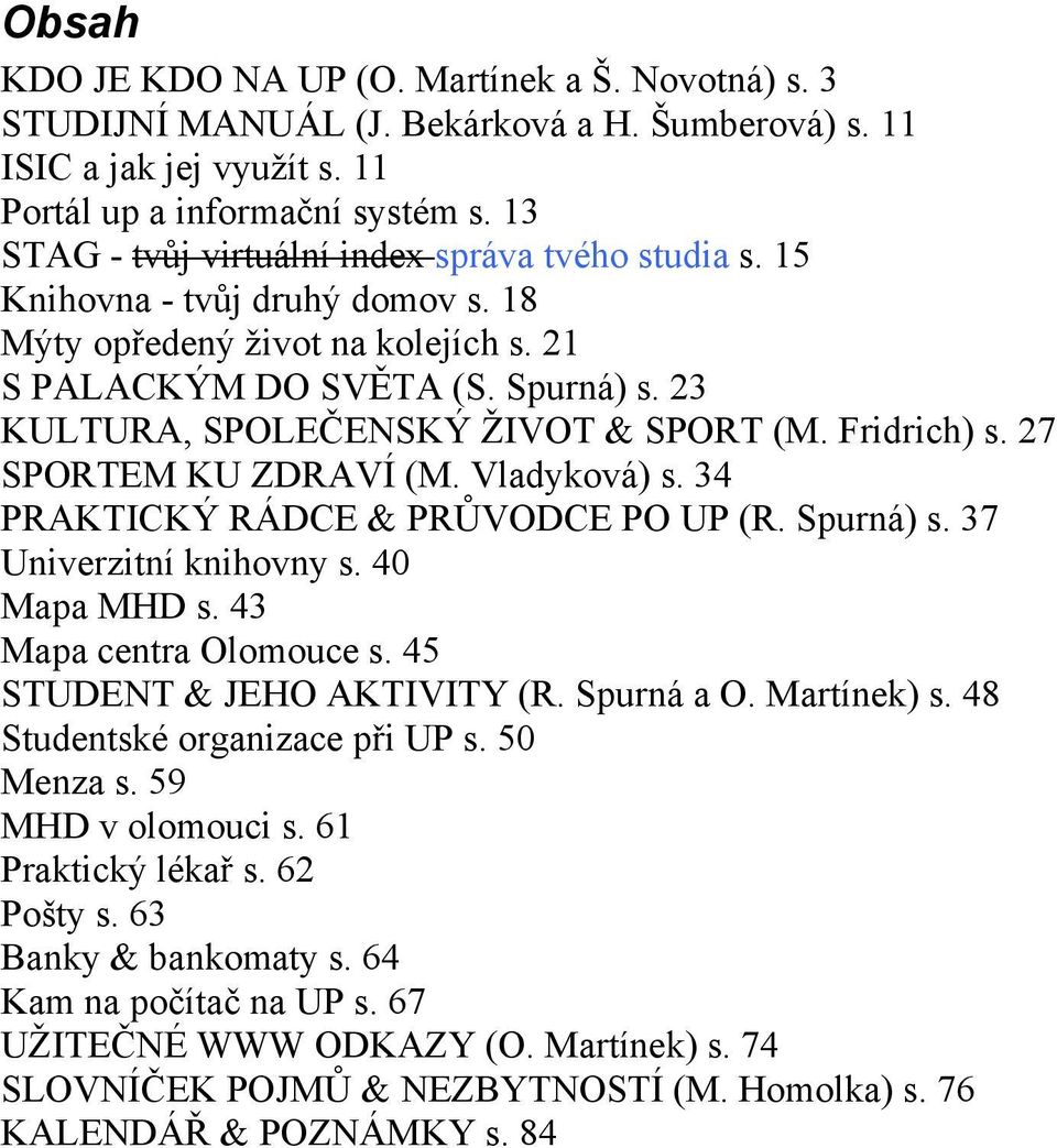 23 KULTURA, SPOLEČENSKÝ ŢIVOT & SPORT (M. Fridrich) s. 27 SPORTEM KU ZDRAVÍ (M. Vladyková) s. 34 PRAKTICKÝ RÁDCE & PRŮVODCE PO UP (R. Spurná) s. 37 Univerzitní knihovny s. 40 Mapa MHD s.