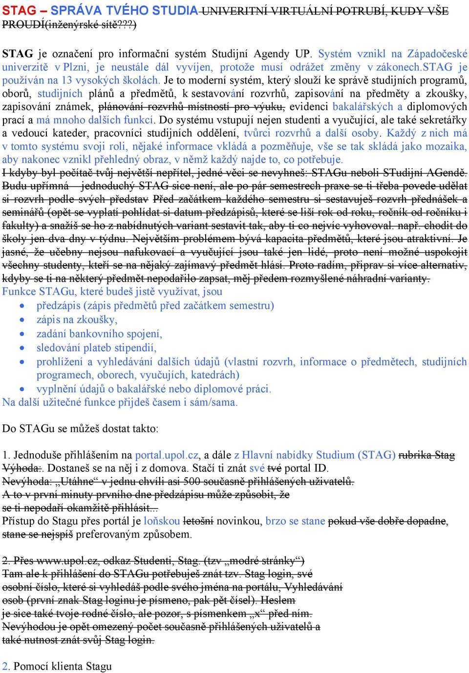 Je to moderní systém, který slouţí ke správě studijních programů, oborů, studijních plánů a předmětů, k sestavování rozvrhů, zapisování na předměty a zkoušky, zapisování známek, plánování rozvrhů