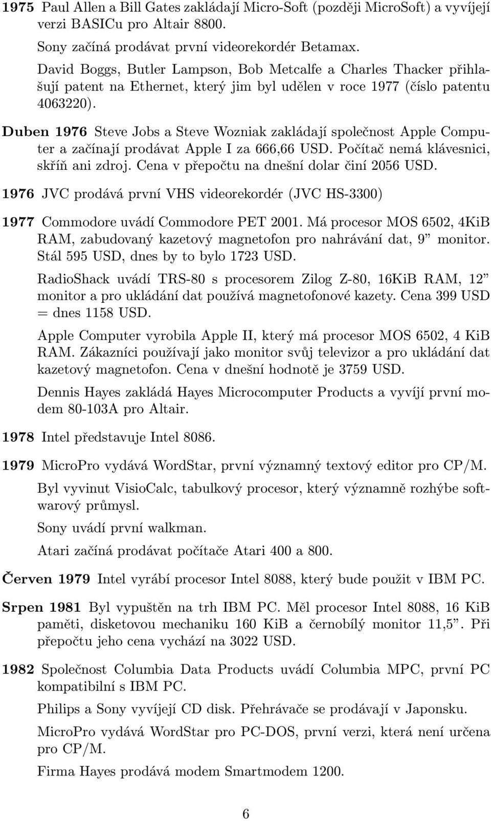 Duben 1976 Steve Jobs a Steve Wozniak zakládají společnost Apple Computer a začínají prodávat Apple I za 666,66 USD. Počítač nemá klávesnici, skříň ani zdroj.