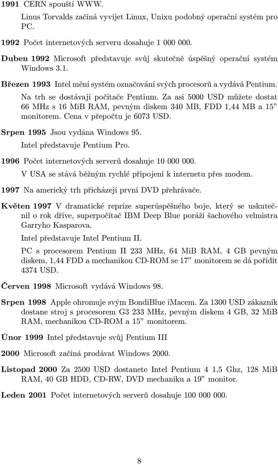 Za asi 5000 USD můžete dostat 66 MHz s 16 MiB RAM, pevným diskem 340 MB, FDD 1,44 MB a 15 monitorem. Cena v přepočtu je 6073 USD. Srpen 1995 Jsou vydána Windows 95. Intel představuje Pentium Pro.