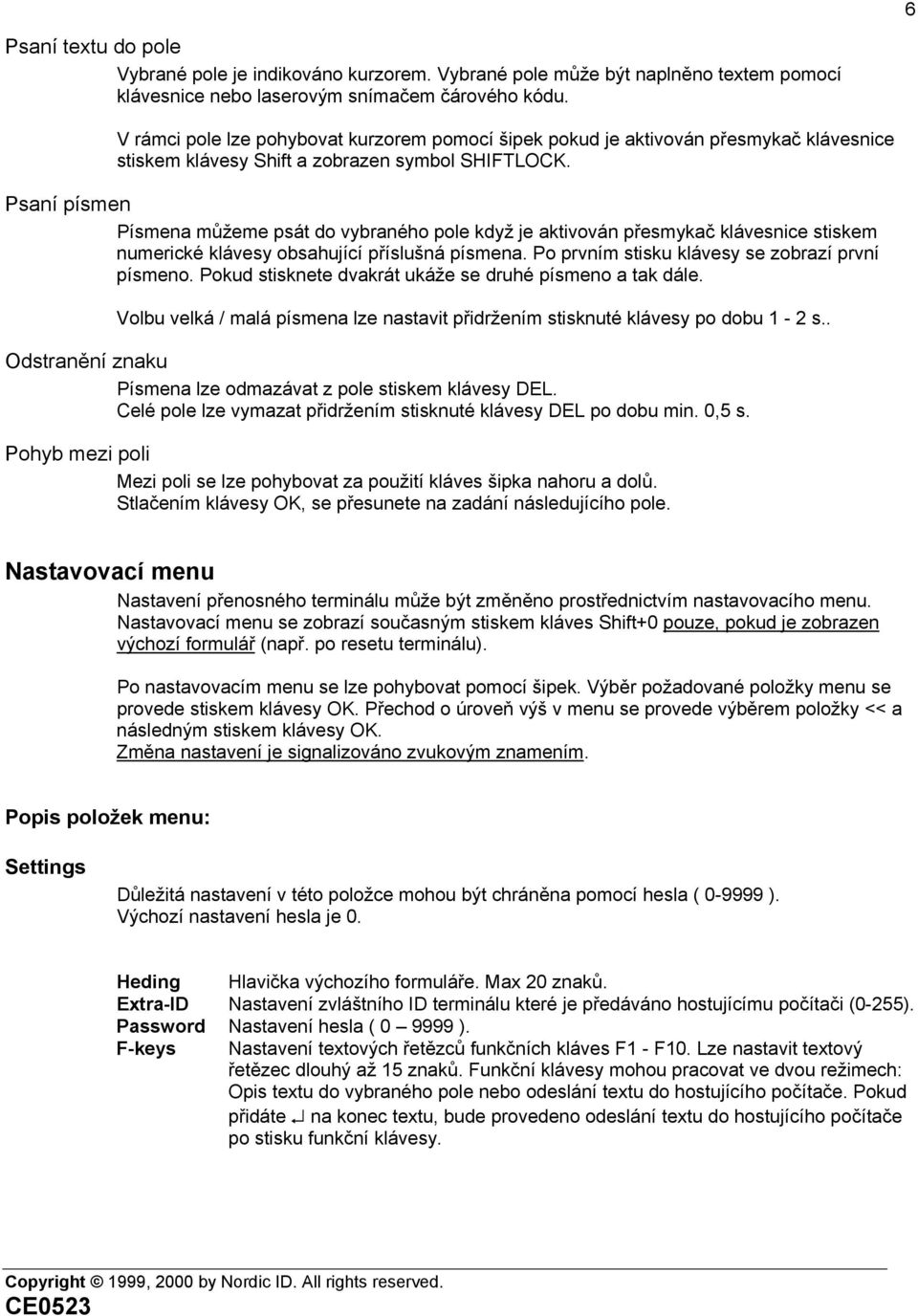 Psaní písmen Písmena můžeme psát do vybraného pole když je aktivován přesmykač klávesnice stiskem numerické klávesy obsahující příslušná písmena. Po prvním stisku klávesy se zobrazí první písmeno.