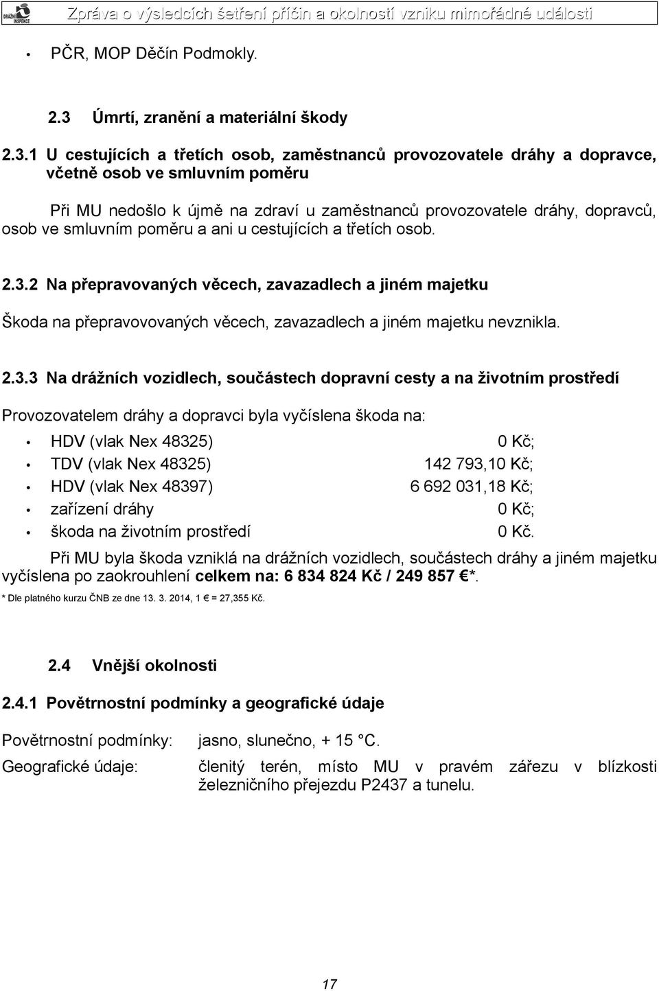 1 U cestujících a třetích osob, zaměstnanců provozovatele dráhy a dopravce, včetně osob ve smluvním poměru Při MU nedošlo k újmě na zdraví u zaměstnanců provozovatele dráhy, dopravců, osob ve