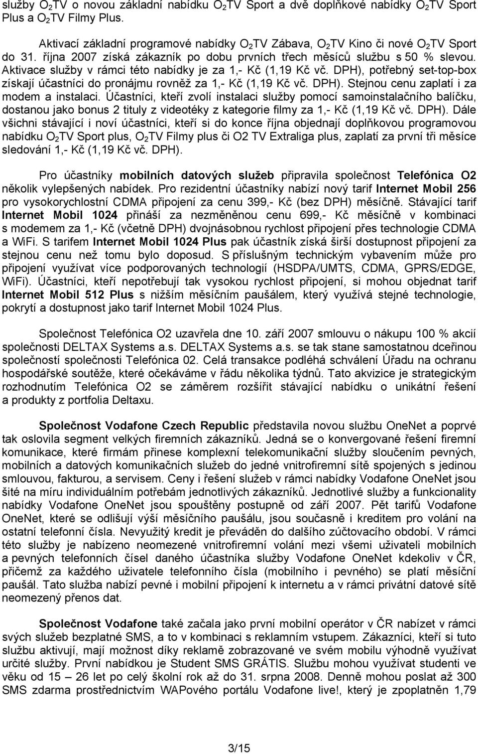 Aktivace služby v rámci této nabídky je za 1,- Kč (1,19 Kč vč. DPH), potřebný set-top-box získají účastníci do pronájmu rovněž za 1,- Kč (1,19 Kč vč. DPH). Stejnou cenu zaplatí i za modem a instalaci.