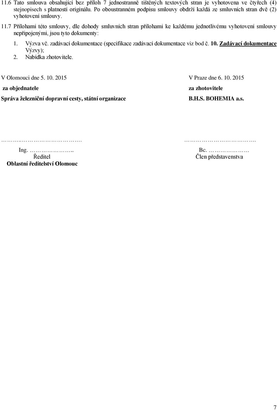 7 Přílohami této smlouvy, dle dohody smluvních stran přílohami ke každému jednotlivému vyhotovení smlouvy nepřipojenými, jsou tyto dokumenty: 1. Výzva vč.