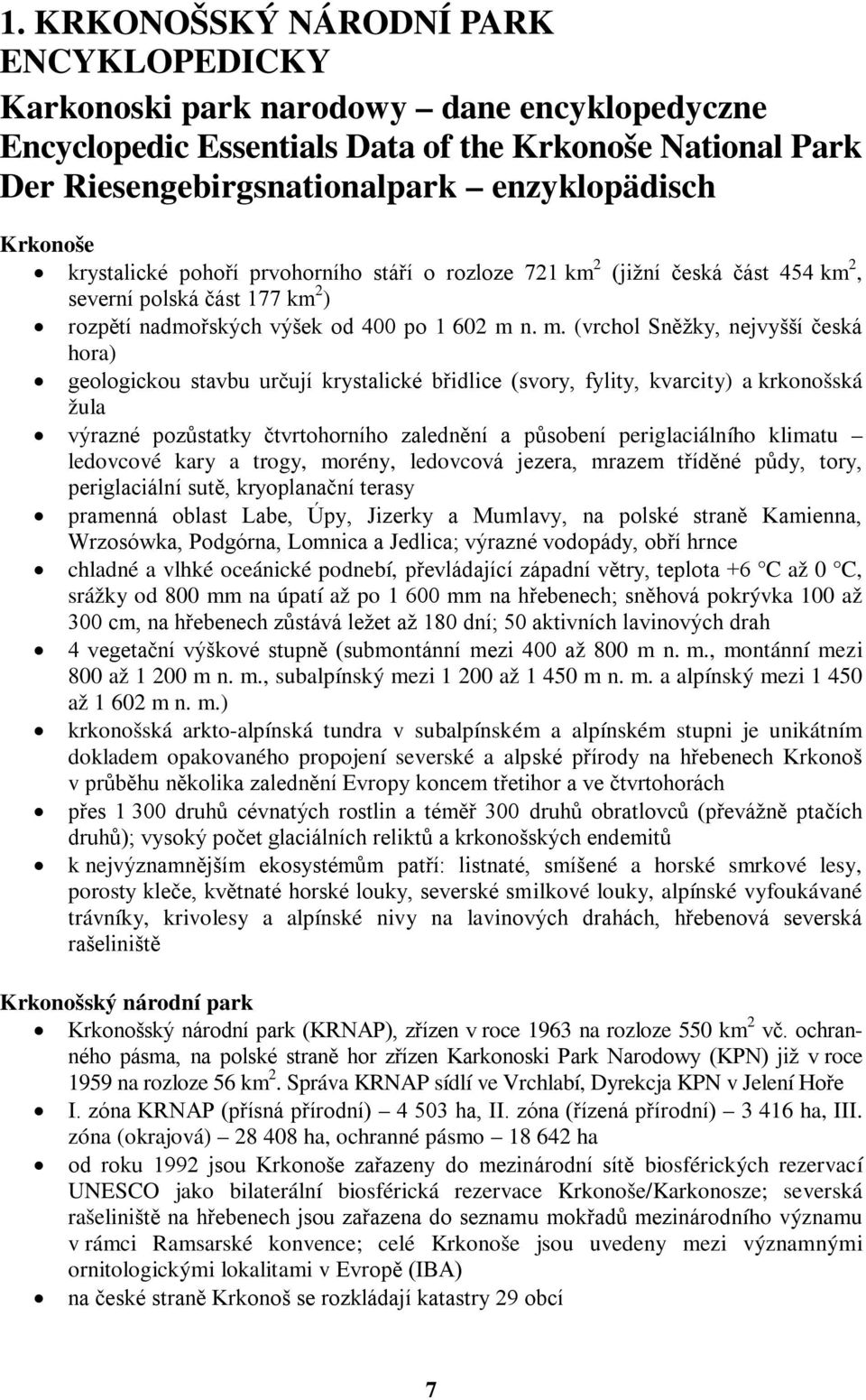 n. m. (vrchol Sněžky, nejvyšší česká hora) geologickou stavbu určují krystalické břidlice (svory, fylity, kvarcity) a krkonošská žula výrazné pozůstatky čtvrtohorního zalednění a působení