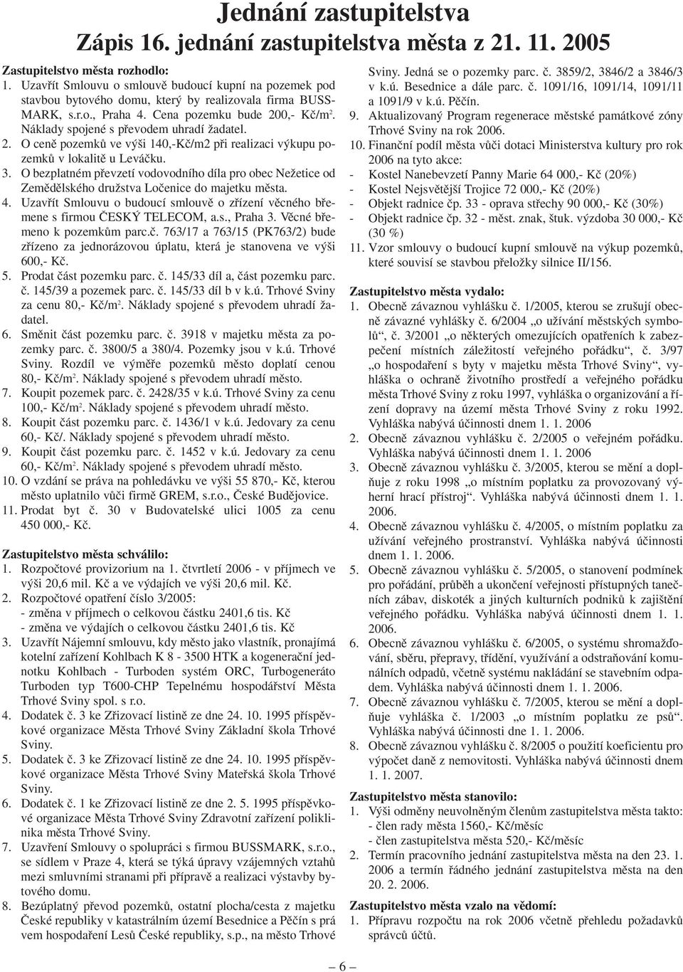 Náklady spojené s pfievodem uhradí Ïadatel. 2. O cenû pozemkû ve v i 140,-Kã/m2 pfii realizaci v kupu pozemkû v lokalitû u Leváãku. 3.