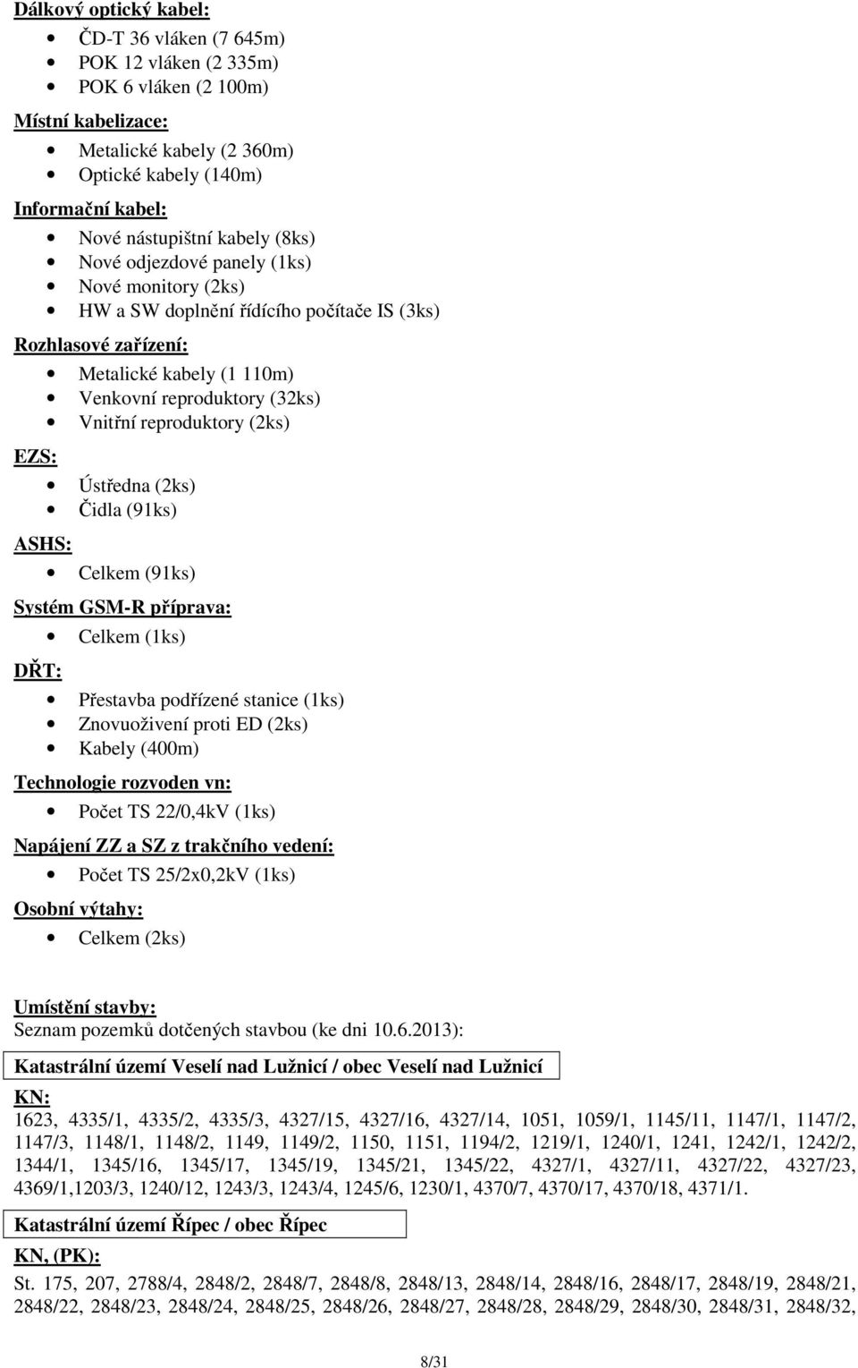 reproduktory (2ks) Ústředna (2ks) Čidla (91ks) ASHS: Celkem (91ks) Systém GSM-R příprava: DŘT: Celkem (1ks) Přestavba podřízené stanice (1ks) Znovuoživení proti ED (2ks) Kabely (400m) Technologie