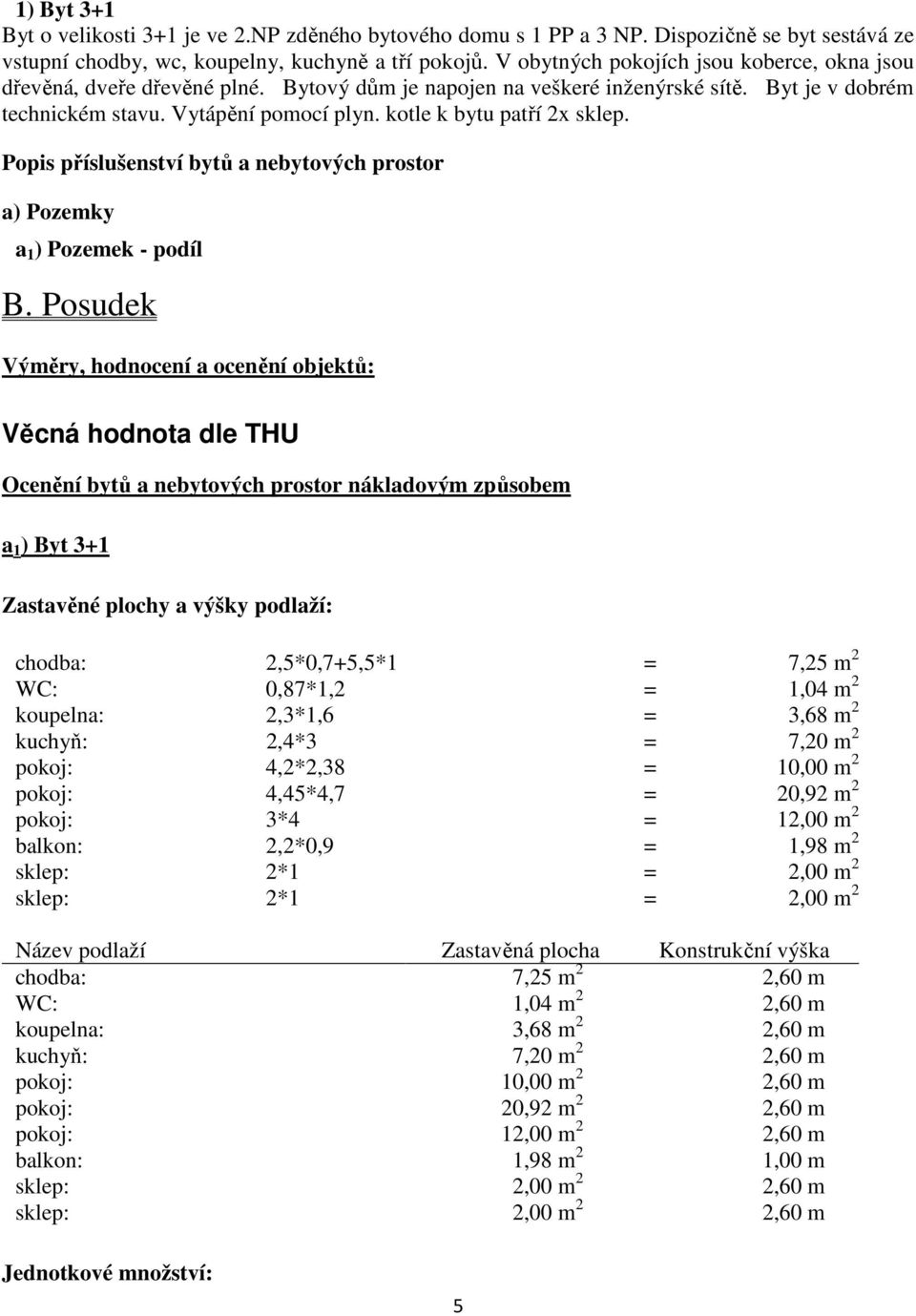 kotle k bytu patří 2x sklep. Popis příslušenství bytů a nebytových prostor a) Pozemky a 1 ) Pozemek - podíl B.