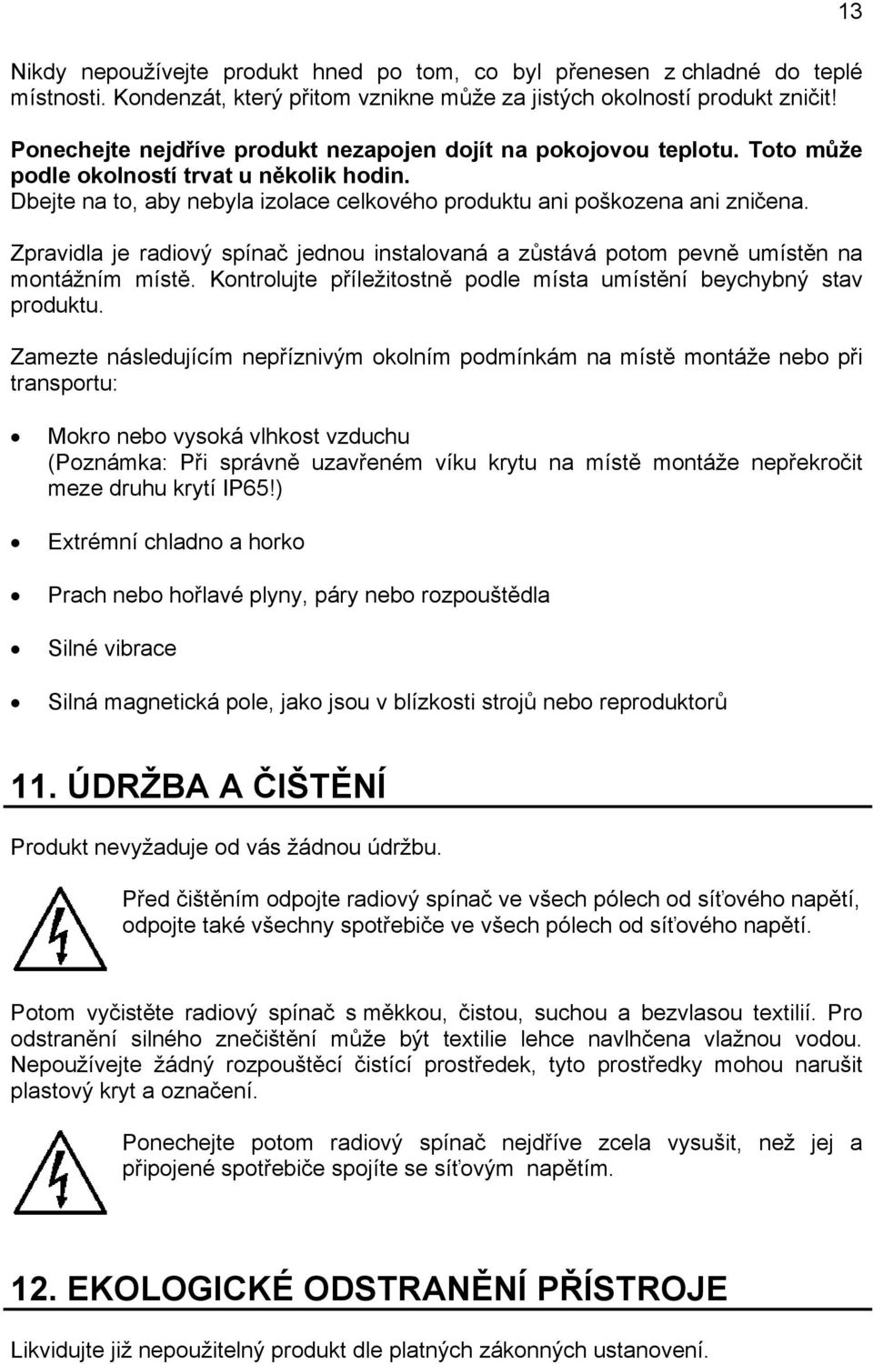 Zpravidla je radiový spínač jednou instalovaná a zůstává potom pevně umístěn na montážním místě. Kontrolujte příležitostně podle místa umístění beychybný stav produktu.