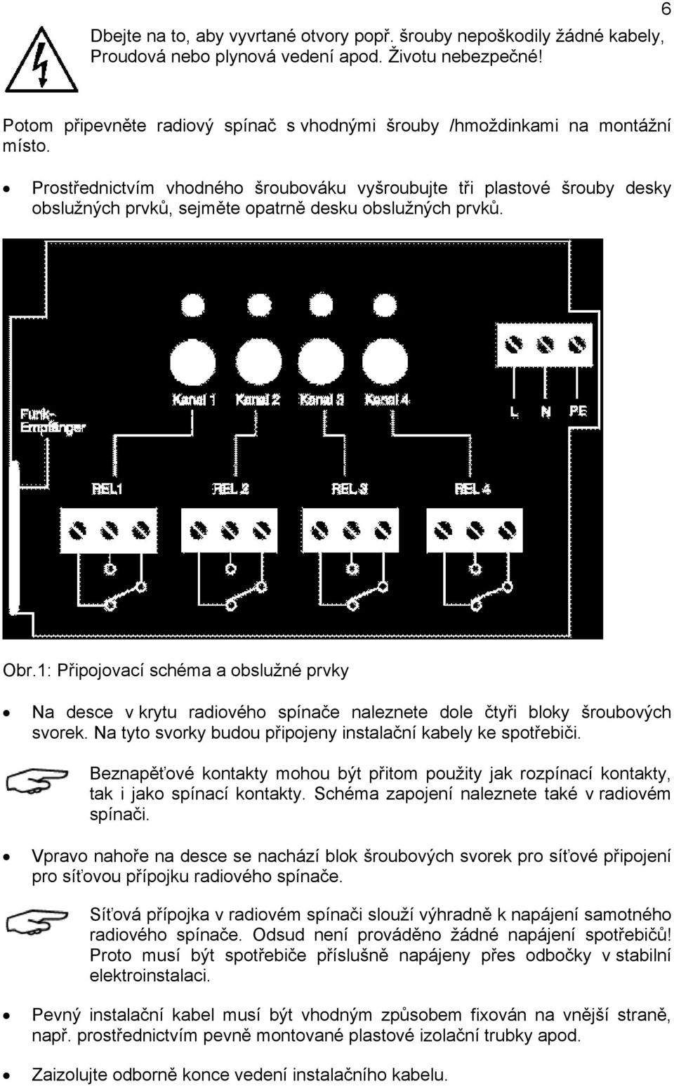 Prostřednictvím vhodného šroubováku vyšroubujte tři plastové šrouby desky obslužných prvků, sejměte opatrně desku obslužných prvků. Obr.