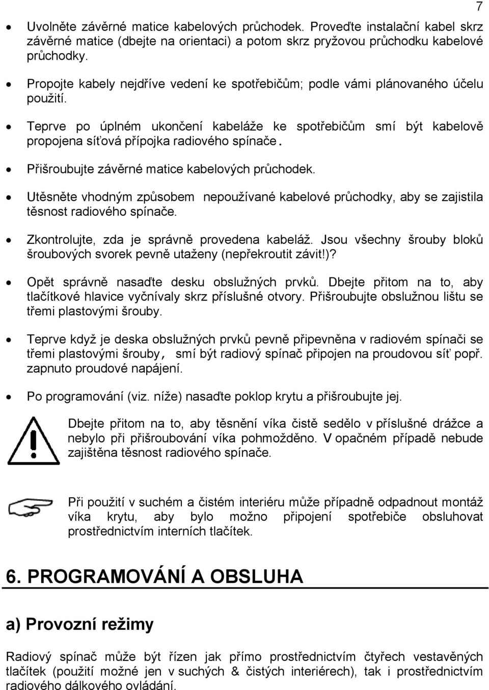 Přišroubujte závěrné matice kabelových průchodek. Utěsněte vhodným způsobem nepoužívané kabelové průchodky, aby se zajistila těsnost radiového spínače. Zkontrolujte, zda je správně provedena kabeláž.