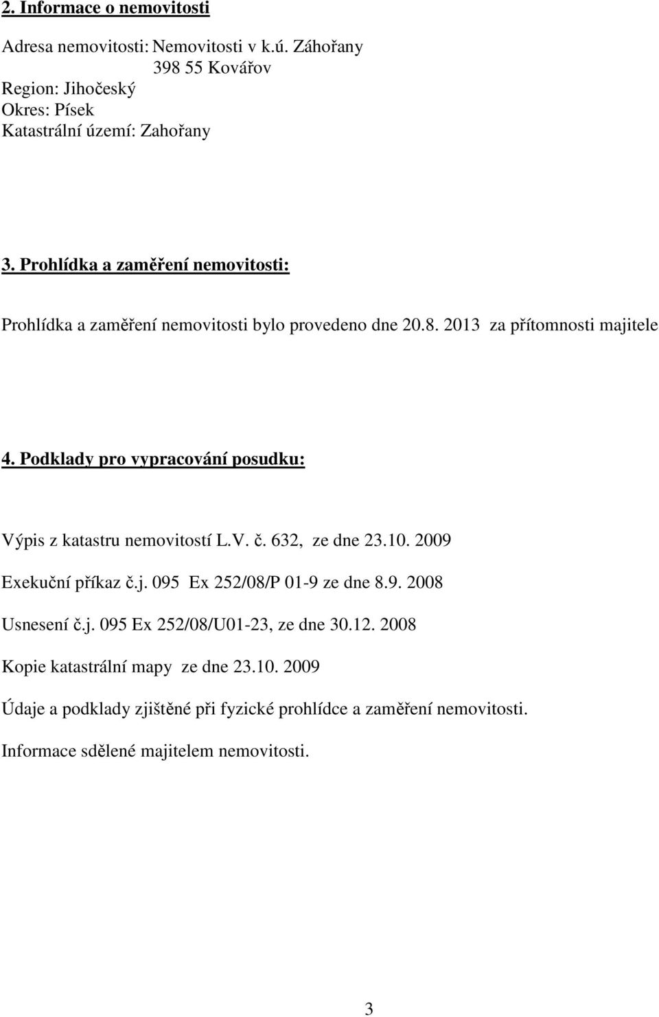 Podklady pro vypracování posudku: Výpis z katastru nemovitostí L.V. č. 632, ze dne 23.10. 2009 Exekuční příkaz č.j. 095 Ex 252/08/P 01-9 ze dne 8.9. 2008 Usnesení č.