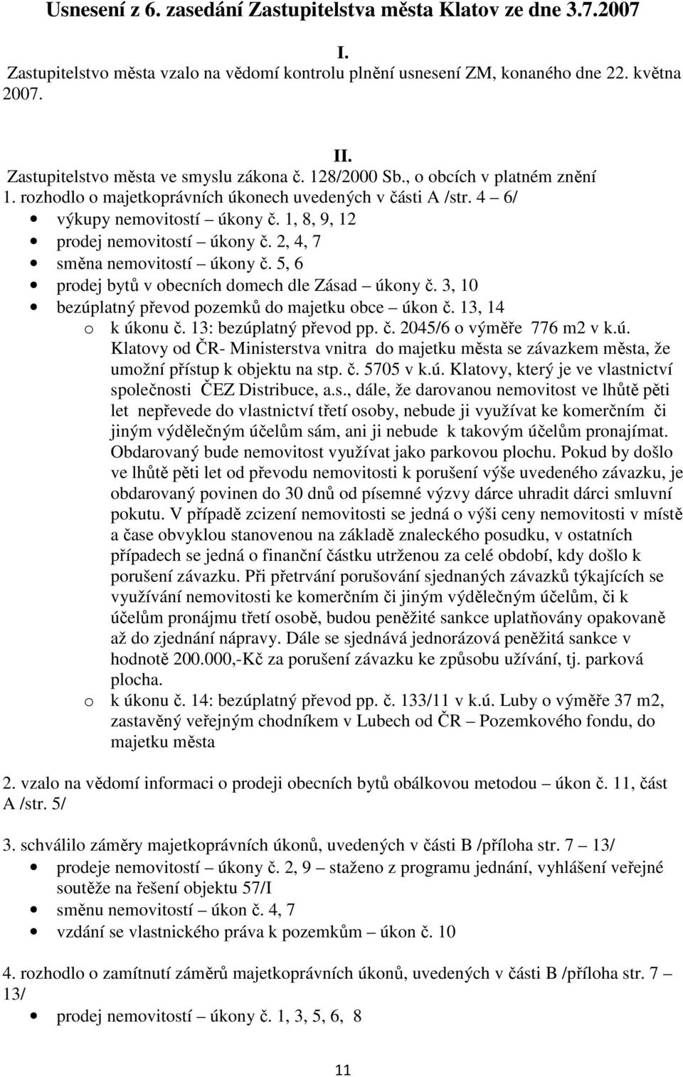 1, 8, 9, 12 prodej nemovitostí úkony č. 2, 4, 7 směna nemovitostí úkony č. 5, 6 prodej bytů v obecních domech dle Zásad úkony č. 3, 10 bezúplatný převod pozemků do majetku obce úkon č.