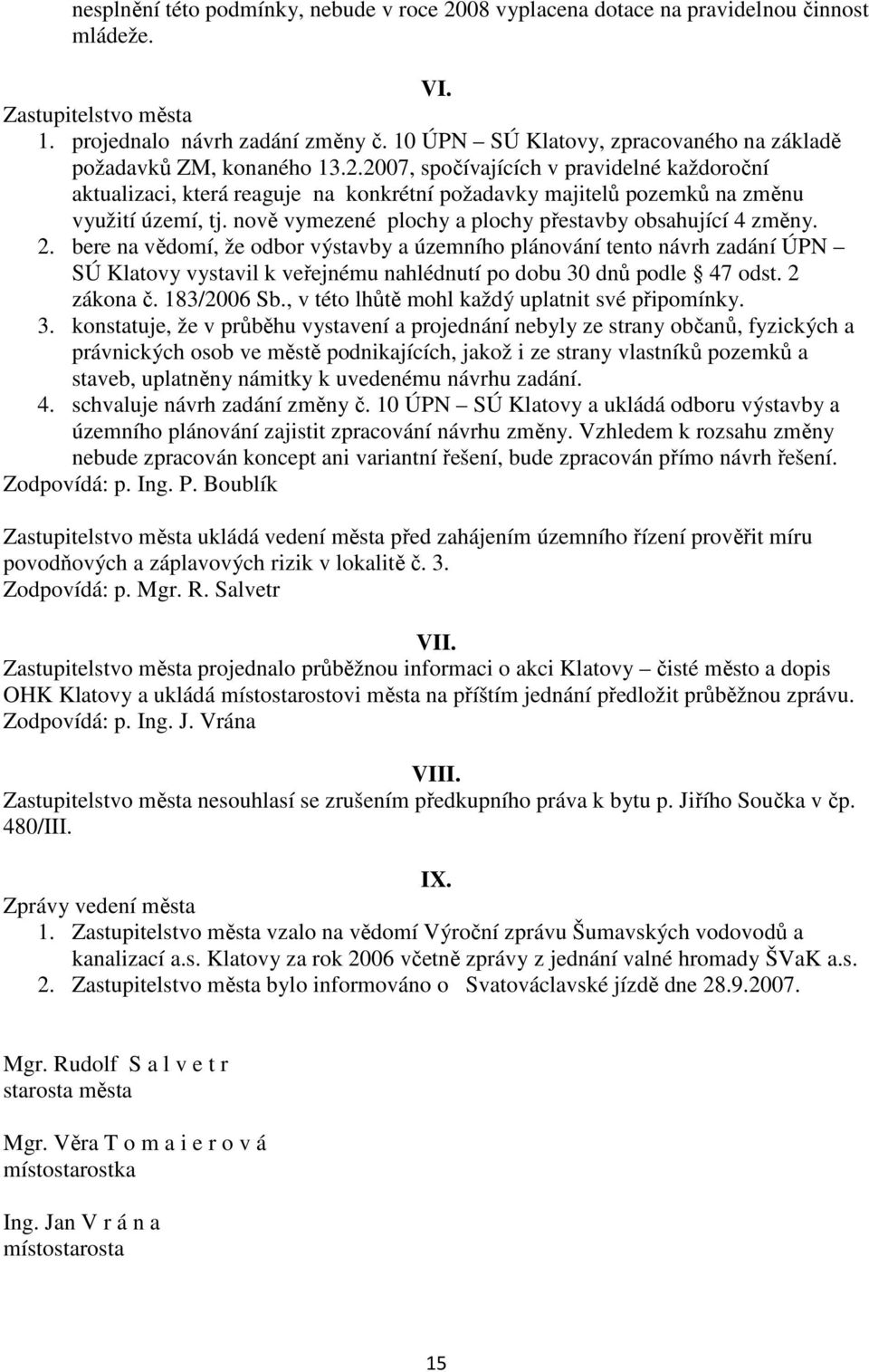 2007, spočívajících v pravidelné každoroční aktualizaci, která reaguje na konkrétní požadavky majitelů pozemků na změnu využití území, tj. nově vymezené plochy a plochy přestavby obsahující 4 změny.