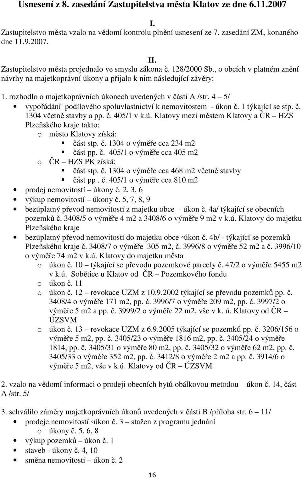 rozhodlo o majetkoprávních úkonech uvedených v části A /str. 4 5/ vypořádání podílového spoluvlastnictví k nemovitostem - úkon č. 1 týkající se stp. č. 1304 včetně stavby a pp. č. 405/1 v k.ú. Klatovy mezi městem Klatovy a ČR HZS Plzeňského kraje takto: o město Klatovy získá: část stp.