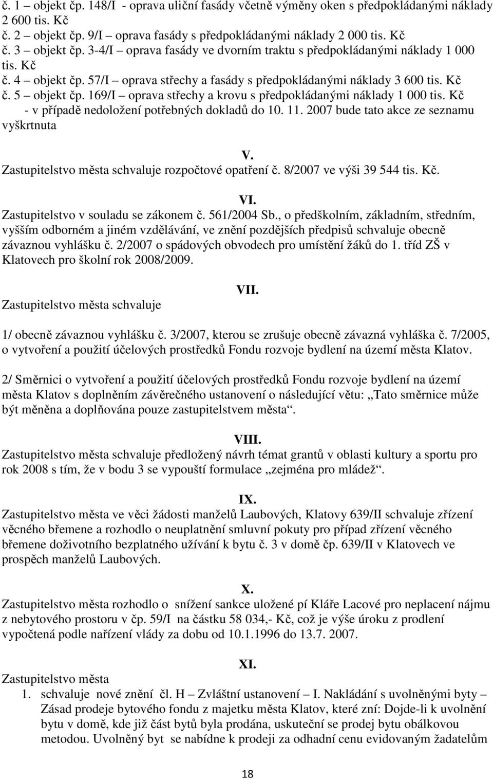 169/I oprava střechy a krovu s předpokládanými náklady 1 000 tis. Kč - v případě nedoložení potřebných dokladů do 10. 11. 2007 bude tato akce ze seznamu vyškrtnuta V.