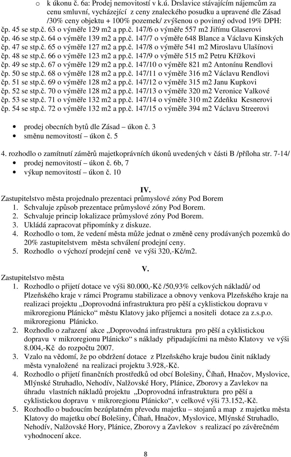 č. 147/8 o výměře 541 m2 Miroslavu Ulašínovi čp. 48 se stp.č. 66 o výměře 123 m2 a pp.č. 147/9 o výměře 515 m2 Petru Křížkovi čp. 49 se stp.č. 67 o výměře 129 m2 a pp.č. 147/10 o výměře 821 m2 Antonínu Rendlovi čp.