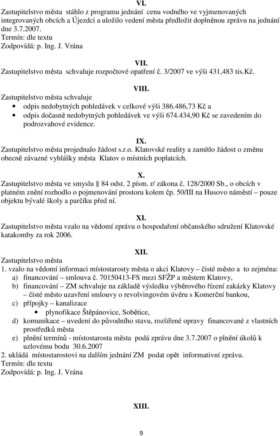 Zastupitelstvo města schvaluje odpis nedobytných pohledávek v celkové výši 386.486,73 Kč a odpis dočasně nedobytných pohledávek ve výši 674.434,90 Kč se zavedením do podrozvahové evidence. IX.