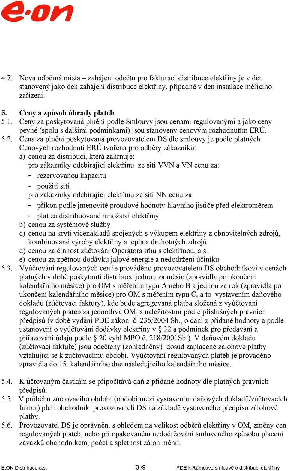 Cena za plnění poskytovaná provozovatelem DS dle smlouvy je podle platných Cenových rozhodnutí ERÚ tvořena pro odběry zákazníků: a) cenou za distribuci, která zahrnuje: pro zákazníky odebírající