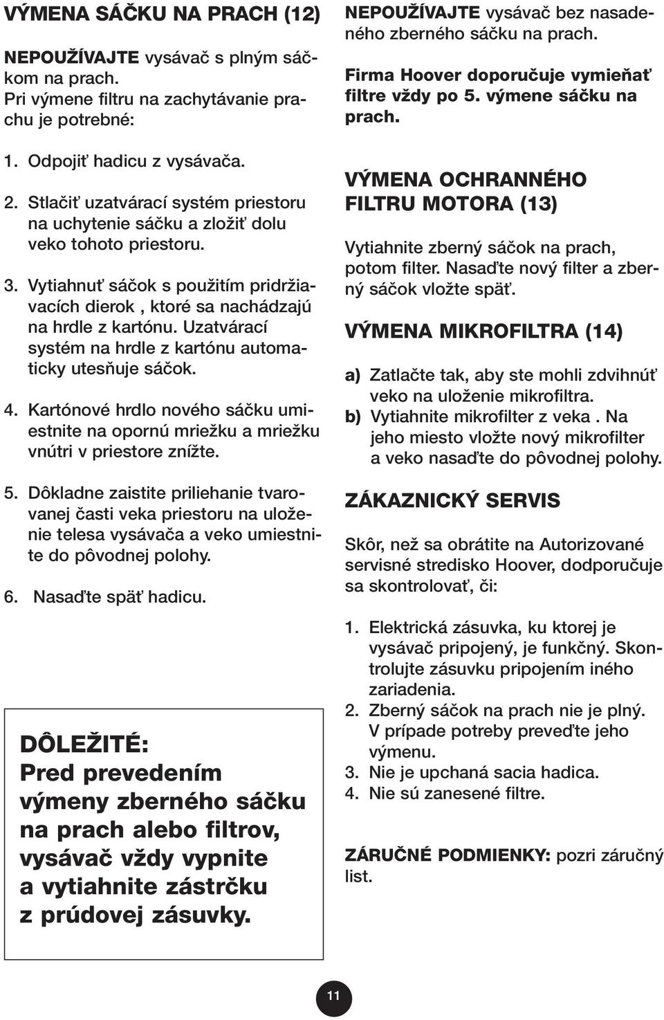 Uzatvárací systém na hrdle zkartónu automaticky utesàuje sáãok. 4. Kartónové hrdlo nového sáãku umiestnite na opornú mrieïku a mrieïku vnútri v priestore zníïte. 5.