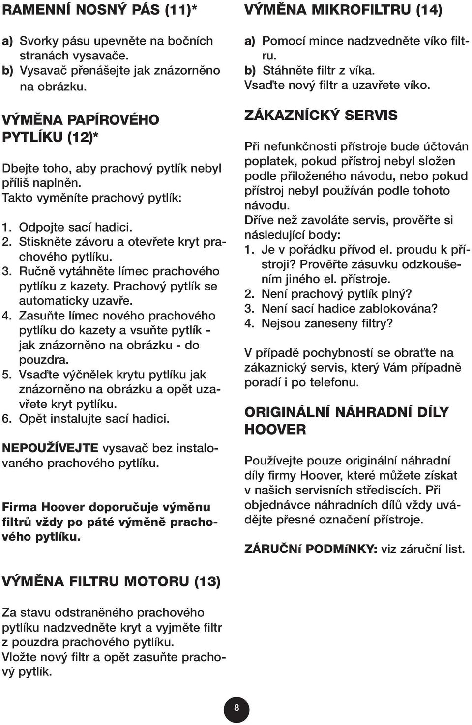 Ruãnû vytáhnûte límec prachového pytlíku zkazety. Prachov pytlík se automaticky uzavfie. 4. ZasuÀte límec nového prachového pytlíku do kazety a vsuàte pytlík - jak znázornûno na obrázku - do pouzdra.