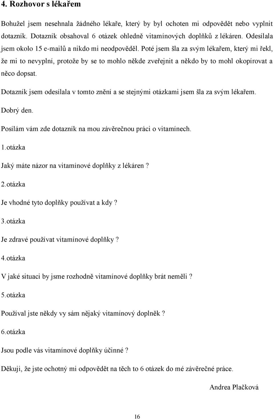 Poté jsem šla za svým lékařem, který mi řekl, že mi to nevyplní, protože by se to mohlo někde zveřejnit a někdo by to mohl okopírovat a něco dopsat.